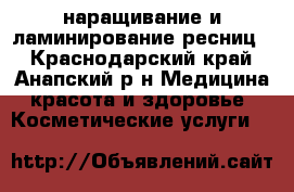 наращивание и ламинирование ресниц  - Краснодарский край, Анапский р-н Медицина, красота и здоровье » Косметические услуги   